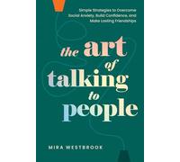 The Art of Talking to People: Simple Strategies to Overcome Social Anxiety, Build Confidence, and Make Lasting Friendships