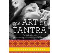 The Art of Tantra: The Ancient Secrets of Sexual Energy and Spiritual Growth Revealed
