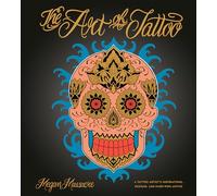 The Art Of Tattoo: A Tattoo Artist's Inspirations, Designs, and Hard-Won Advice: An Insider's Look at a Tattoo Artist's Inspirations, Designs, and Hard-Won Advice