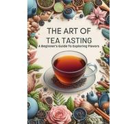 The Art Of Tea Tasting: A Beginner's Guide To Exploring Flavors