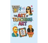 The Art of Teaching Art. 50 Ideas For Grades K-8: Engaging Art Lessons for Elementary and Middle School, Insipred by Creative Teachers