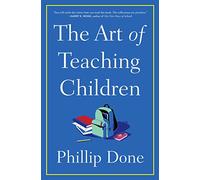 The Art of Teaching Children: All I Learned from a Lifetime in the Classroom