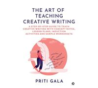 The Art of Teaching Creative Writing: A Step-By-Step Guide to Teach Creative Writing with Concept Notes, Lesson Plans, Induction Activities and Sample Worksheets