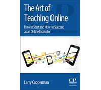 The Art of Teaching Online: How to Start and How to Succeed as an Online Instructor