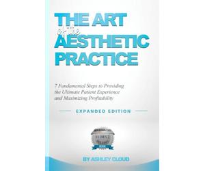 The Art of the Aesthetic Practice: 7 Fundamental Steps to Providing the Ultimate Patient Experience and Maximizing Profitability