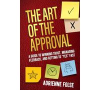 The Art of the Approval: A Designers Guide for Winning Trust, Managing Feedback, and Getting to "YES-Approved" Faster