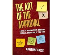 The Art of the Approval: A Designers Guide to Winning Trust, Managing Feedback, and Getting to "YES-approved" Faster