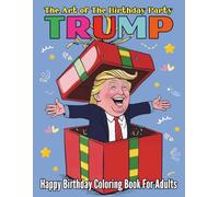 The Art of The Birthday Party Trump Happy Birthday Coloring Book For Adults: With 100 Color Pages For Grown Ups Who Love to Party Big and Laugh Hard
