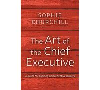 The Art of the Chief Executive: A guide for aspiring and reflective leaders