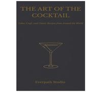 The Art of the Cocktail: Color, Craft, and Classic Recipes from Around the World
