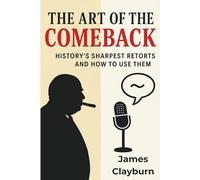 The Art of the Comeback - History's Sharpest Retorts and How to Use Them