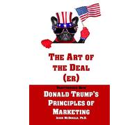 The Art of the Deal (er): An Unauthorized Book on Donald Trump’s (Non-Manifest) Principles of Marketing and How They Can Help (or Hurt) Small Businesses and Our Democracy - Adult Coloring Included