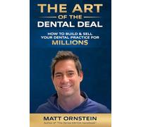 The Art of the Dental Deal: How To Operate, Grow & Sell Your Dental Practice For Millions