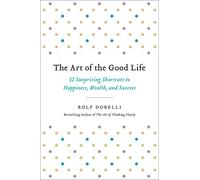 The Art of the Good Life: 52 Surprising Shortcuts to Happiness, Wealth, and Success