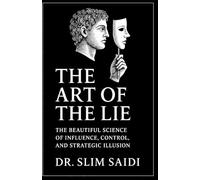 The Art of the Lie: The Beautiful Science of Influence, Control, and Strategic Illusion