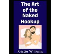 The Art of the Naked Hookup: Everything You Need to Know About Meeting and Hooking Up with People at the Nude Beach or Resort!: 39 (The Nude Living Chronicles)