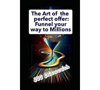 The Art of the Perfect Offer: Funnel Your Way to Millions: Learn How to Design a Single Offer that Converts and Generates Significant Income