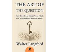 THE ART OF THE QUESTION: How Questions Shape Your Mind, Your Relationships, and Your Reality