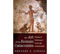The Art of the Roman Catacombs: Themes of Deliverance in the Age of Persecution