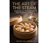 THE ART OF THE STEAM: Contemporary Techniques for Asian Dumplings at Home (Authentic World Flavors Collection)