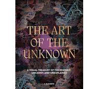 The Art of the Unknown: A Visual Treasury of the Esoteric, Uncanny and Unexplained