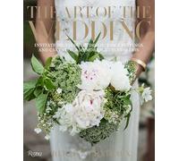 The Art of the Wedding: Invitations, Flowers, Decor, Table Settings, and Cakes for a Memorable Celebrati on