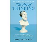 The Art of Thinking : How the Great Philosophers Can Stimulate Our Ability to Think Critically