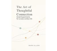 The Art of Thoughtful Connection: Small Experiments for a Less Lonely Life