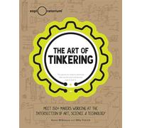 The Art of Tinkering: Meet 150 Makers Working at the Intersection of Art, Science & Technology