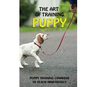 The Art Of Training Puppy: Puppy Training Command To Teach Immediately: Puppy Training