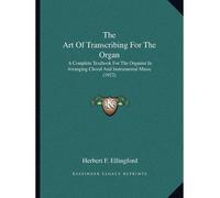 [(The Art of Transcribing for the Organ: A Complete Textbook for the Organist in Arranging Choral and Instrumental Music (1922))] [Author: Herbert F Ellingford] published on (September, 2010)