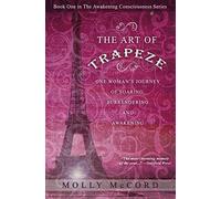 The Art of Trapeze: One Woman's Journey of Soaring, Surrendering, and Awakening: Volume 1 (The Awakening Consciousness Series)