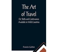 The Art of Travel; Or, Shifts and Contrivances Available in Wild Countries