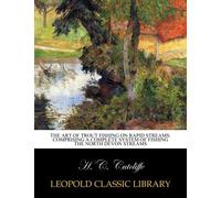 The art of trout fishing on rapid streams: comprising a complete system of fishing the North Devon streams