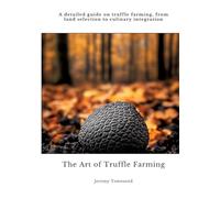 The Art of Truffle Farming: A detailed guide on truffle farming, from land selection to culinary integration