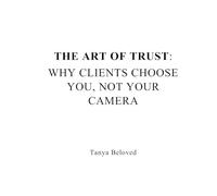 The Art of Trust: Why Clients Choose You, Not Your Camera