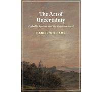 The Art of Uncertainty: Probable Realism and the Victorian Novel (Cambridge Studies in Nineteenth-Century Literature and Culture)