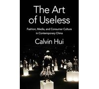 The Art of Useless: Fashion, Media, and Consumer Culture in Contemporary China (Global Chinese Culture)