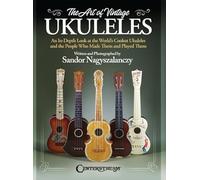The Art of Vintage Ukuleles - An In-Depth Look at the World's Coolest Ukuleles and the People Who Made Them & Played Them: Full-Color 358-Page Book