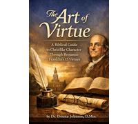 The Art of Virtue: A Biblical Guide to Christlike Character Through Benjamin Franklin’s 13 Virtues