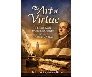 The Art of Virtue: A Biblical Guide to Christlike Character Through Benjamin Franklin’s 13 Virtues