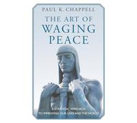 The Art of Waging Peace: A Strategic Approach to Improving Our Lives and the World