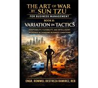 THE ART OF WAR BY SUN TZU FOR BUSINESS MANAGEMENT: Variation in Tactics: Adaptability, Flexibility, and Intelligent Response in Changing Business ... War by Sun Tzu: Business Management Series)