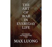 The Art of War in Everyday Life: Outsmart, Outmaneuver, Win