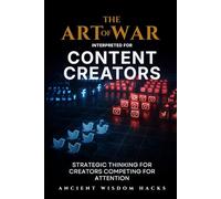 The Art of War Interpreted for Content Creators: Strategic Thinking for Creators Competing for Attention (Ancient Wisdom Hacks: Applied Strategy Series)