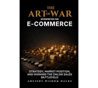 The Art of War Interpreted for E-Commerce: Strategy, Market Position, and Winning the Online Sales Battlefield (Ancient Wisdom Hacks: Applied Strategy Series)