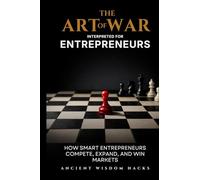 The Art of War Interpreted for Entrepreneurs: How Smart Entrepreneurs Compete, Expand, and Win Markets (Ancient Wisdom Hacks: Applied Strategy Series)