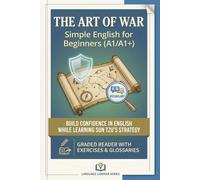 The Art of War - Simple English for Beginners (A1/A1+): Build Confidence in English While Learning Sun Tzu’s Strategy | Graded Reader with Exercises & Glossaries