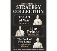 The Art of War Sun Tzu, The Prince Machiavelli and The Book of Five Rings by Miyamoto Musashi - The Complete Strategy Collection: The New Modern English Translation (Translated and Annotated)