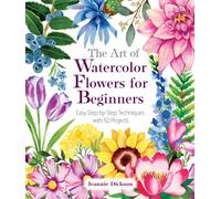 The Art of Watercolor Flowers for Beginners : Easy Step-by-Step Techniques with 50 Projects